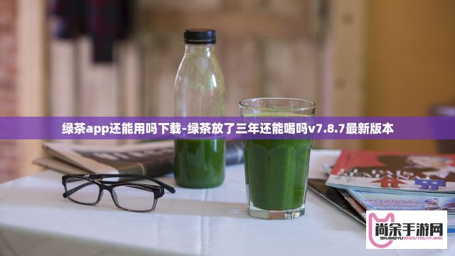 绿茶app还能用吗下载-绿茶放了三年还能喝吗v7.8.7最新版本